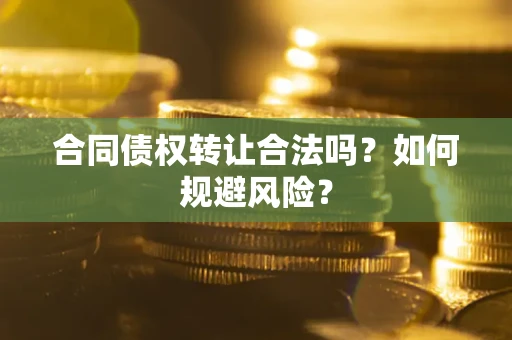 济南合同债权转让合法吗?如何规避风险? 济南合同债权转让合法吗?如何规避风险?