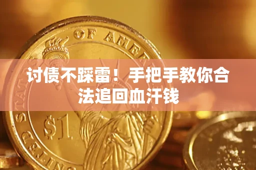 济南讨债不踩雷！手把手教你合法追回血汗钱