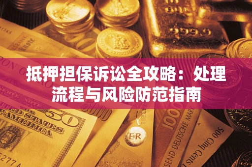 济南抵押担保诉讼全攻略：处理流程与风险防范指南