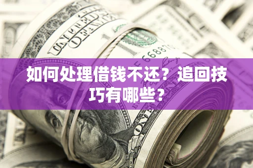 济南如何处理借钱不还？追回技巧有哪些？