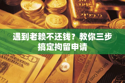 济南遇到老赖不还钱？教你三步搞定拘留申请