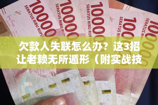 济南欠款人失联怎么办？这3招让老赖无所遁形（附实战技巧）
