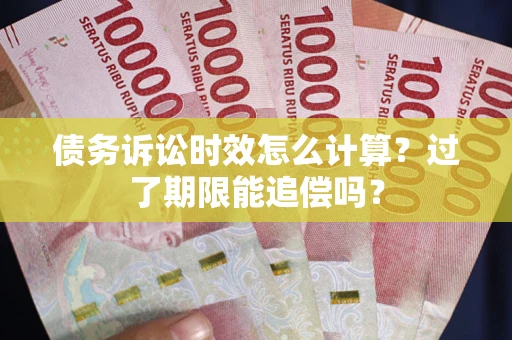 济南债务诉讼时效怎么计算？过了期限能追偿吗？