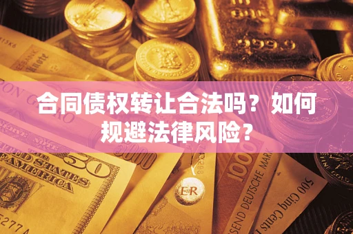 济南合同债权转让合法吗？如何规避法律风险？