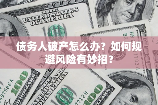 济南债务人破产怎么办？如何规避风险有妙招？