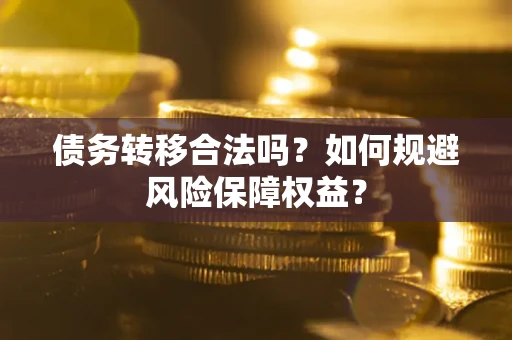 济南债务转移合法吗？如何规避风险保障权益？