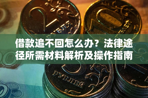 济南借款追不回怎么办?法律途径所需材料解析及操作指南 济南借款追不回怎么办?法律途径所需材料解析及操作指南