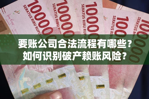济南要账公司合法流程有哪些？如何识别破产赖账风险？