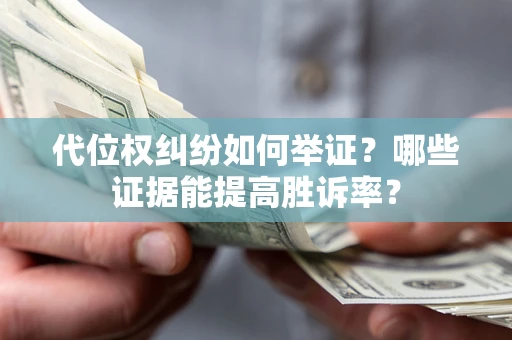 济南代位权纠纷如何举证？哪些证据能提高胜诉率？