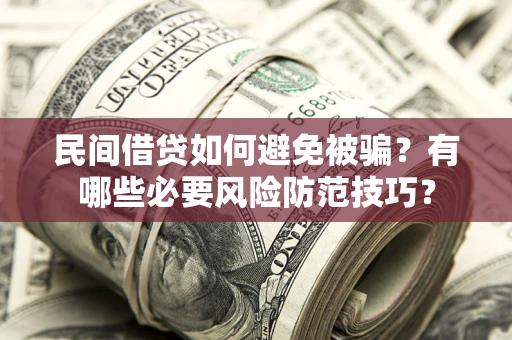 济南民间借贷如何避免被骗？有哪些必要风险防范技巧？