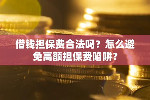 济南借钱担保费合法吗？怎么避免高额担保费陷阱？