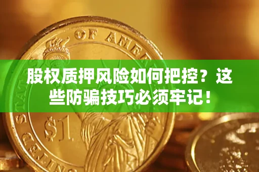 济南股权质押风险如何把控？这些防骗技巧必须牢记！