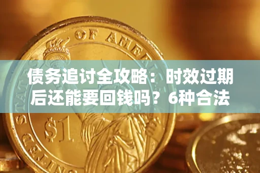 济南债务追讨全攻略：时效过期后还能要回钱吗？6种合法手段助你维权