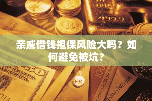 济南亲戚借钱担保风险大吗？如何避免被坑？