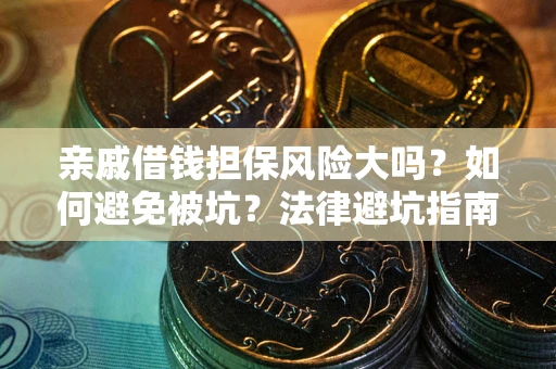 济南亲戚借钱担保风险大吗？如何避免被坑？法律避坑指南