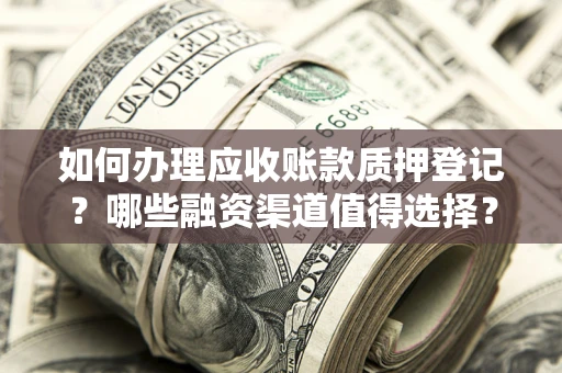 济南如何办理应收账款质押登记？哪些融资渠道值得选择？
