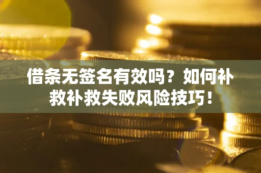 济南借条无签名有效吗？如何补救补救失败风险技巧！