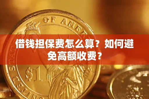济南借钱担保费怎么算？如何避免高额收费？