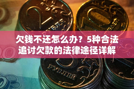 济南欠钱不还怎么办？5种合法追讨欠款的法律途径详解