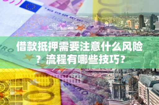 济南借款抵押需要注意什么风险？流程有哪些技巧？