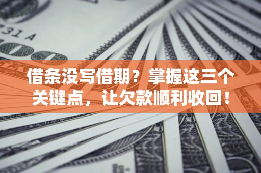 济南借条没写借期？掌握这三个关键点，让欠款顺利收回！