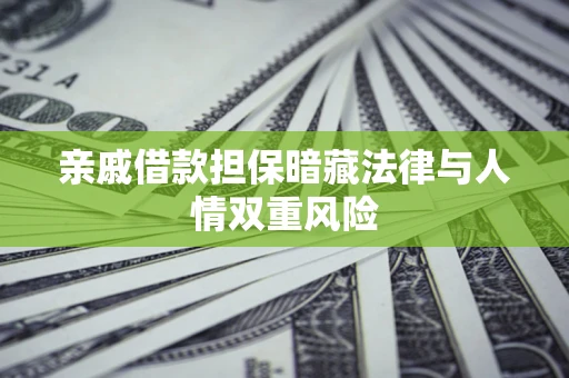 济南亲戚借款担保暗藏法律与人情双重风险