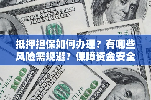 济南抵押担保如何办理？有哪些风险需规避？保障资金安全