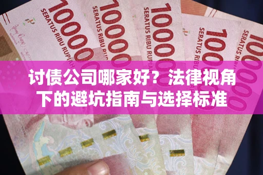 济南讨债公司哪家好？法律视角下的避坑指南与选择标准