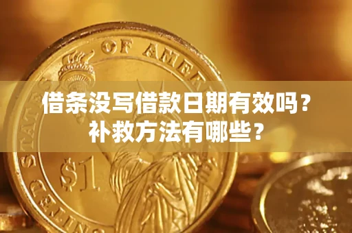 济南借条没写借款日期有效吗?补救方法有哪些? 济南借条没写借款日期有效吗?补救方法有哪些?
