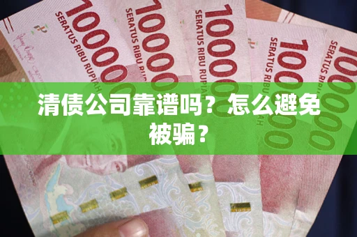 济南清债公司靠谱吗？怎么避免被骗？