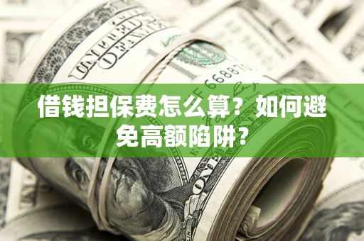 济南借钱担保费怎么算？如何避免高额陷阱？