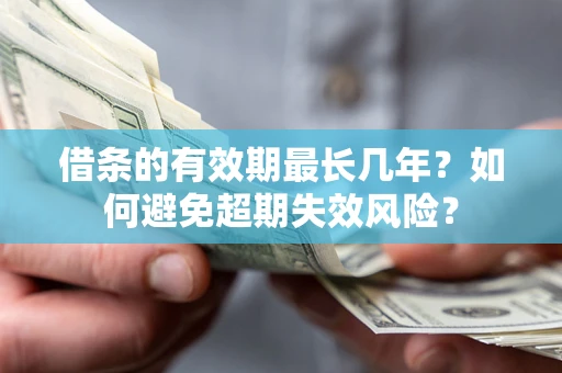 济南借条的有效期最长几年？如何避免超期失效风险？