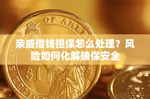 济南亲戚借钱担保怎么处理？风险如何化解确保安全