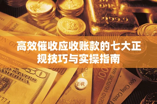 济南高效催收应收账款的七大正规技巧与实操指南