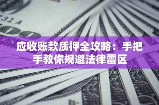 济南应收账款质押全攻略：手把手教你规避法律雷区