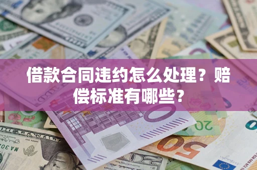 济南借款合同违约怎么处理？赔偿标准有哪些？