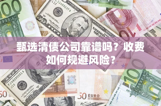 济南甄选清债公司靠谱吗？收费如何规避风险？