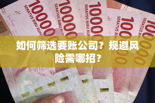 济南如何筛选要账公司？规避风险需哪招？
