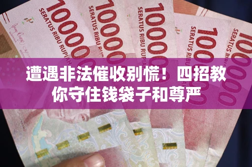 济南遭遇非法催收别慌！四招教你守住钱袋子和尊严