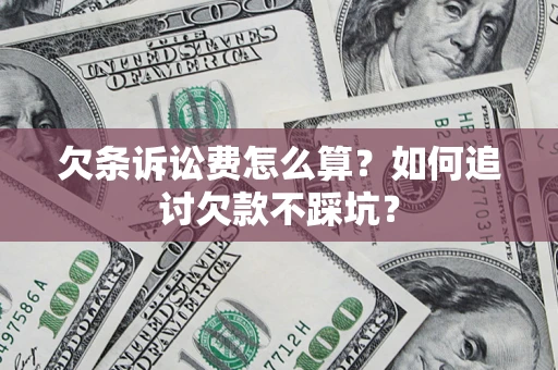 济南欠条诉讼费怎么算？如何追讨欠款不踩坑？