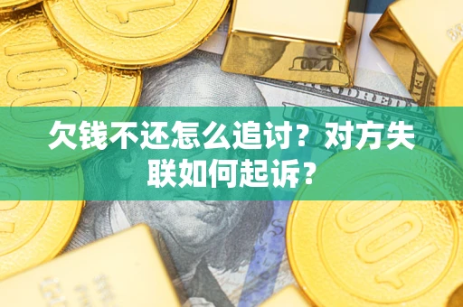 济南欠钱不还怎么追讨？对方失联如何起诉？