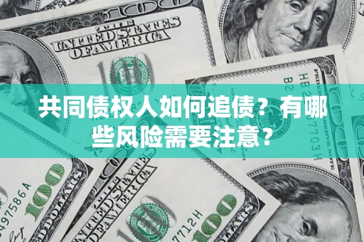 济南共同债权人如何追债？有哪些风险需要注意？