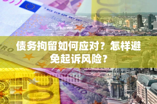 济南债务拘留如何应对？怎样避免起诉风险？