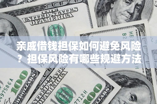 济南亲戚借钱担保如何避免风险？担保风险有哪些规避方法？