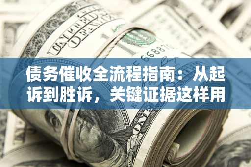 济南债务催收全流程指南：从起诉到胜诉，关键证据这样用