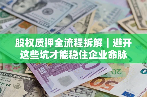 济南股权质押全流程拆解｜避开这些坑才能稳住企业命脉