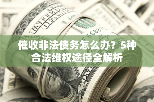 济南催收非法债务怎么办？5种合法维权途径全解析