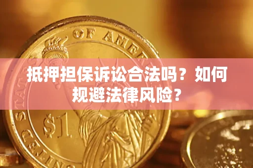济南抵押担保诉讼合法吗？如何规避法律风险？