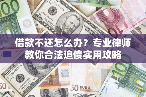 济南借款不还怎么办？专业律师教你合法追债实用攻略