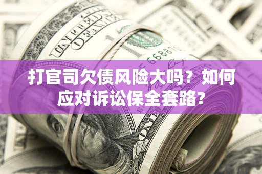 济南打官司欠债风险大吗？如何应对诉讼保全套路？